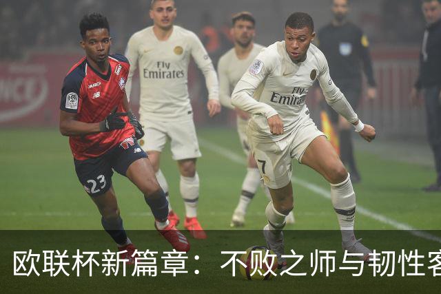 欧联杯新篇章：不败之师与韧性客队的世纪对决！