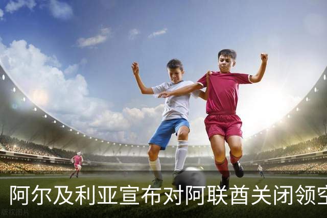 阿尔及利亚宣布对阿联酋关闭领空