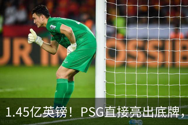 1.45亿英镑！PSG直接亮出底牌，阿森纳若签下他将刷新队史纪录