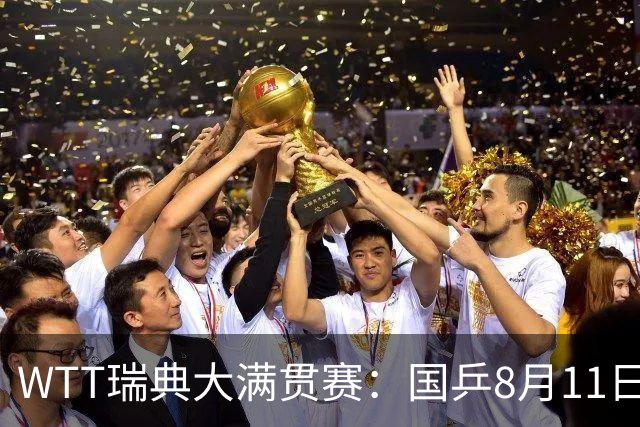 WTT瑞典大满贯赛：国乒8月11日赛程公布，王曼昱首秀向鹏遇劲敌